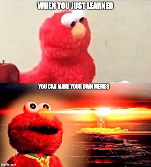 Elmo Epiphany | WHEN YOU JUST LEARNED; YOU CAN MAKE YOUR OWN MEMES | image tagged in elmo epiphany | made w/ Imgflip meme maker