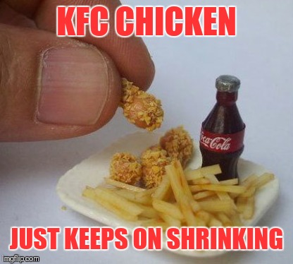 Bigger is better | KFC CHICKEN; JUST KEEPS ON SHRINKING | image tagged in memes,funny,kfc,fried chicken,tiny food,food | made w/ Imgflip meme maker