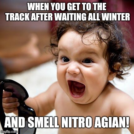 Excited | WHEN YOU GET TO THE TRACK AFTER WAITING ALL WINTER; AND SMELL NITRO AGIAN! | image tagged in excited | made w/ Imgflip meme maker