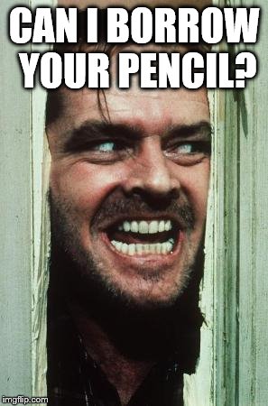 Here's Johnny Meme | CAN I BORROW YOUR PENCIL? | image tagged in memes,heres johnny | made w/ Imgflip meme maker