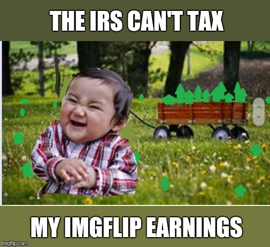 Mwahaha! | THE IRS CAN'T TAX; MY IMGFLIP EARNINGS | image tagged in a wagon full of upvotes,upvotes,evil toddler | made w/ Imgflip meme maker