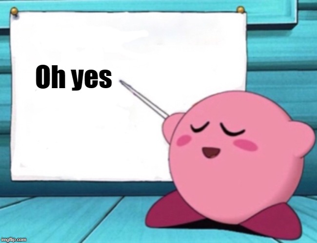 Kirby's lesson | Oh yes | image tagged in kirby's lesson | made w/ Imgflip meme maker
