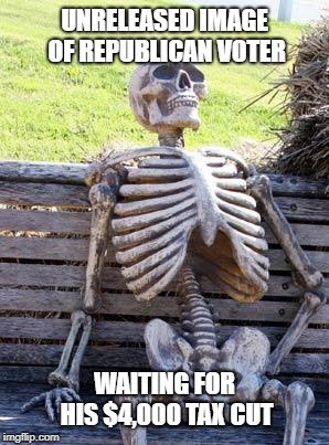 Waiting Skeleton Meme | UNRELEASED IMAGE OF REPUBLICAN VOTER; WAITING FOR HIS $4,000 TAX CUT | image tagged in memes,waiting skeleton | made w/ Imgflip meme maker
