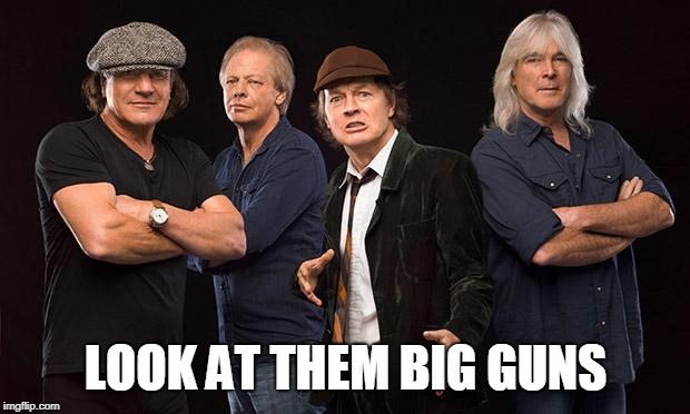 ac dc | LOOK AT THEM BIG GUNS | image tagged in ac dc | made w/ Imgflip meme maker