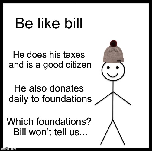 Be Like Bill Meme | Be like bill; He does his taxes and is a good citizen; He also donates daily to foundations; Which foundations? Bill won’t tell us... | image tagged in memes,be like bill | made w/ Imgflip meme maker