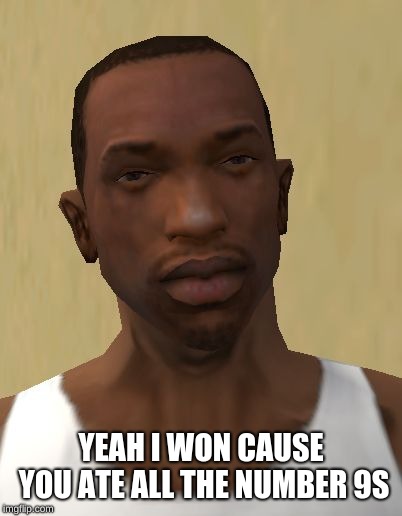 Cj | YEAH I WON CAUSE YOU ATE ALL THE NUMBER 9S | image tagged in cj | made w/ Imgflip meme maker