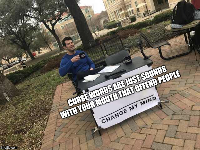 Prove me wrong | CURSE WORDS ARE JUST SOUNDS WITH YOUR MOUTH THAT OFFEND PEOPLE | image tagged in prove me wrong | made w/ Imgflip meme maker