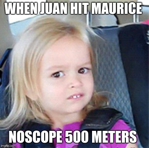 confused girl | WHEN JUAN HIT MAURICE; NOSCOPE 500 METERS | image tagged in confused girl | made w/ Imgflip meme maker