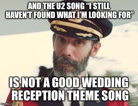 Captain Obvious | AND THE U2 SONG “I STILL HAVEN’T FOUND WHAT I’M LOOKING FOR” IS NOT A GOOD WEDDING RECEPTION THEME SONG | image tagged in captain obvious | made w/ Imgflip meme maker