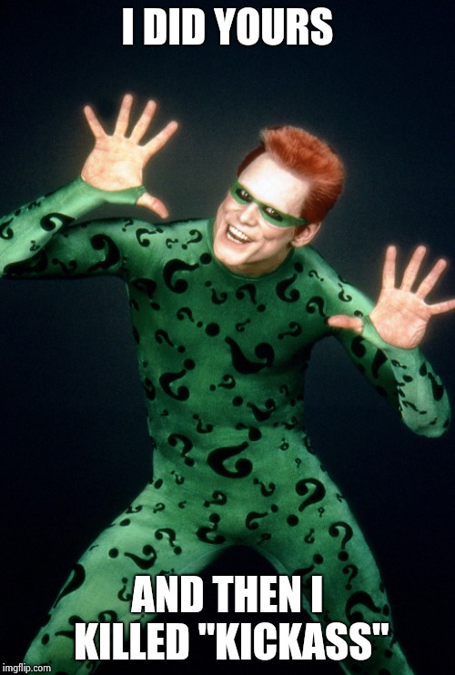 The Riddler Jim Carrey Batman Forever | I DID YOURS AND THEN I KILLED "KICKASS" | image tagged in the riddler jim carrey batman forever | made w/ Imgflip meme maker