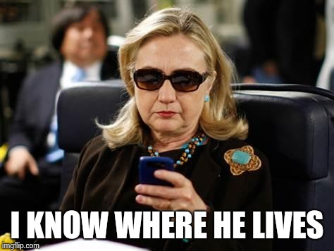Hillary Clinton Cellphone Meme | I KNOW WHERE HE LIVES | image tagged in memes,hillary clinton cellphone | made w/ Imgflip meme maker
