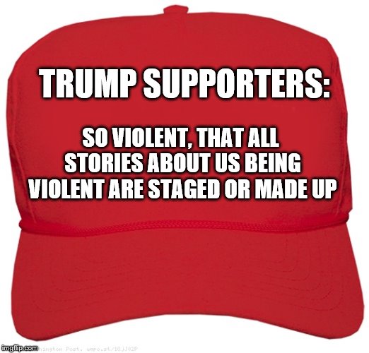 Trump supporters are as bad at being racist as he is | TRUMP SUPPORTERS:; SO VIOLENT, THAT ALL STORIES ABOUT US BEING VIOLENT ARE STAGED OR MADE UP | image tagged in maga,trump supporters,fake news | made w/ Imgflip meme maker