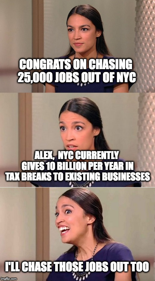 Bad Pun Ocasio-Cortez | CONGRATS ON CHASING 25,000 JOBS OUT OF NYC; ALEX,  NYC CURRENTLY GIVES 10 BILLION PER YEAR IN TAX BREAKS TO EXISTING BUSINESSES; I'LL CHASE THOSE JOBS OUT TOO | image tagged in bad pun ocasio-cortez | made w/ Imgflip meme maker