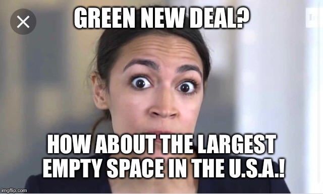 Going Green! | GREEN NEW DEAL? HOW ABOUT THE LARGEST EMPTY SPACE IN THE U.S.A.! | image tagged in politics | made w/ Imgflip meme maker