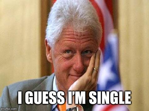 smiling bill clinton | I GUESS I’M SINGLE | image tagged in smiling bill clinton | made w/ Imgflip meme maker
