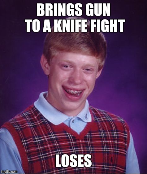 Bad Luck Brian | BRINGS GUN TO A KNIFE FIGHT; LOSES | image tagged in memes,bad luck brian | made w/ Imgflip meme maker