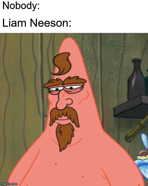 Nobody | Nobody:; Liam Neeson: | image tagged in actors | made w/ Imgflip meme maker