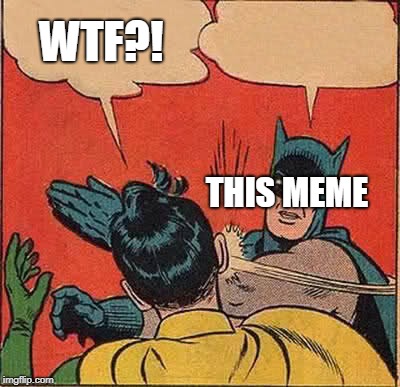 Batman Slapping Robin Meme | WTF?! THIS MEME | image tagged in memes,batman slapping robin | made w/ Imgflip meme maker