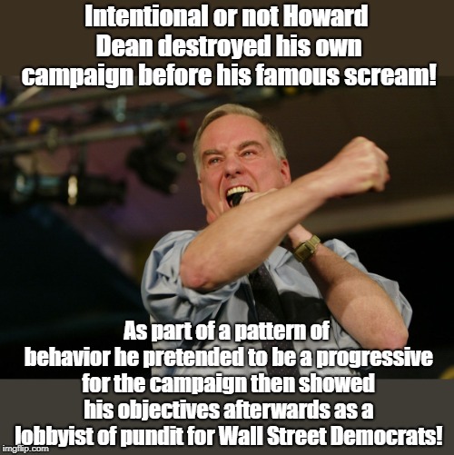 Howard Dean Takes A Dive | Intentional or not Howard Dean destroyed his own campaign before his famous scream! As part of a pattern of behavior he pretended to be a progressive for the campaign then showed his objectives afterwards as a lobbyist of pundit for Wall Street Democrats! | image tagged in howard dean sabotages own campaign before scream,howard dean,rigged elections,politics,fake progressives | made w/ Imgflip meme maker