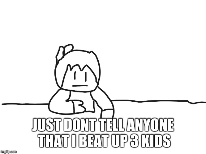 most interesting cartoon | JUST DONT TELL ANYONE THAT I BEAT UP 3 KIDS | image tagged in most interesting cartoon | made w/ Imgflip meme maker