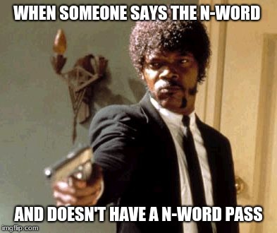 Say That Again I Dare You Meme | WHEN SOMEONE SAYS THE N-WORD; AND DOESN'T HAVE A N-WORD PASS | image tagged in memes,say that again i dare you | made w/ Imgflip meme maker