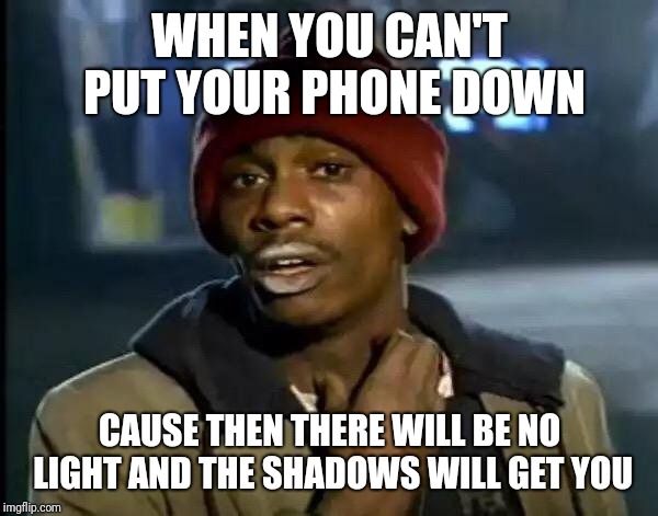 Y'all Got Any More Of That | WHEN YOU CAN'T PUT YOUR PHONE DOWN; CAUSE THEN THERE WILL BE NO LIGHT AND THE SHADOWS WILL GET YOU | image tagged in memes,y'all got any more of that | made w/ Imgflip meme maker
