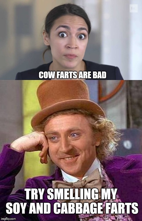 COW FARTS ARE BAD; TRY SMELLING MY SOY AND CABBAGE FARTS | image tagged in memes,creepy condescending wonka,crazy alexandria ocasio-cortez | made w/ Imgflip meme maker