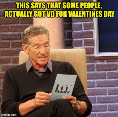 Maury Lie Detector Meme | THIS SAYS THAT SOME PEOPLE, ACTUALLY GOT VD FOR VALENTINES DAY | image tagged in memes,maury lie detector | made w/ Imgflip meme maker