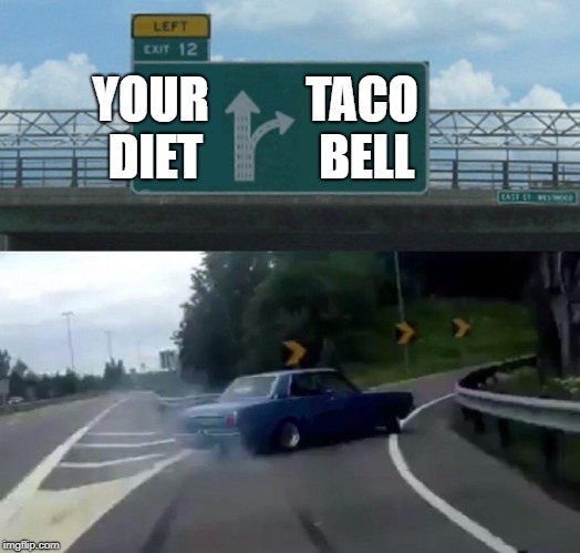 Left Exit 12 Off Ramp | YOUR DIET; TACO BELL | image tagged in memes,left exit 12 off ramp | made w/ Imgflip meme maker