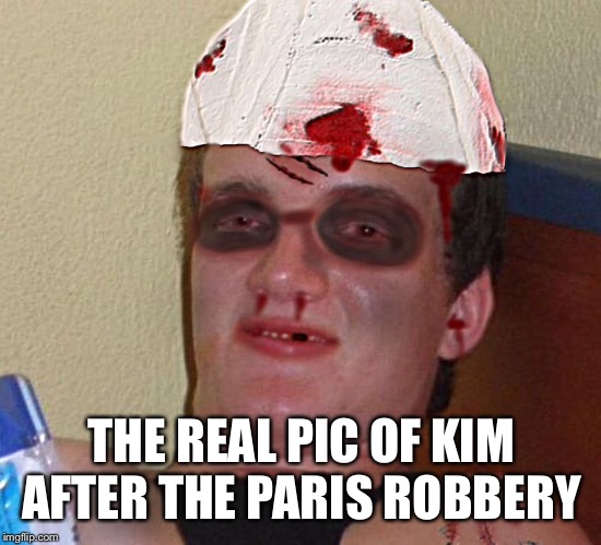 Beat Up 10 Guy | THE REAL PIC OF KIM AFTER THE PARIS ROBBERY | image tagged in beat up 10 guy | made w/ Imgflip meme maker