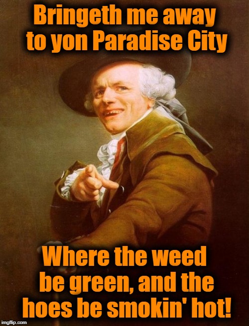 Joseph Ducreux recites Guns & Roses | Bringeth me away to yon Paradise City; Where the weed be green, and the hoes be smokin' hot! | image tagged in memes,joseph ducreux | made w/ Imgflip meme maker