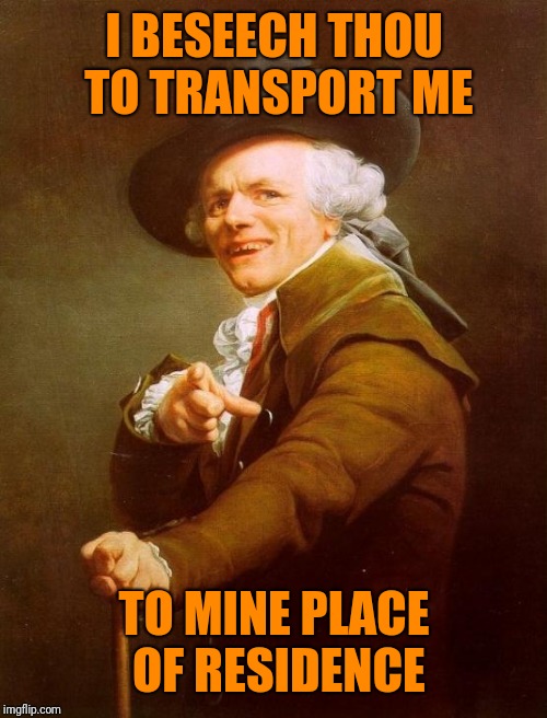 Joseph Ducreux Meme | I BESEECH THOU TO TRANSPORT ME TO MINE PLACE OF RESIDENCE | image tagged in memes,joseph ducreux | made w/ Imgflip meme maker