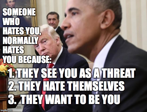 SOMEONE WHO HATES YOU, NORMALLY HATES YOU BECAUSE:; 1.
THEY SEE YOU AS A THREAT; 2. THEY HATE THEMSELVES; 3.  THEY WANT TO BE YOU | made w/ Imgflip meme maker