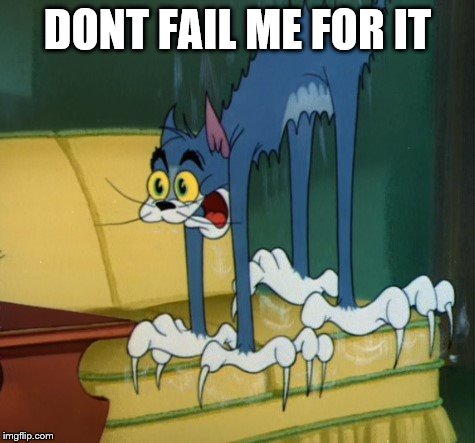 scardy cat | DONT FAIL ME FOR IT | image tagged in scardy cat | made w/ Imgflip meme maker