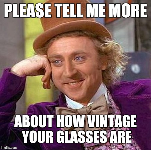 Creepy Condescending Wonka | PLEASE TELL ME MORE; ABOUT HOW VINTAGE YOUR GLASSES ARE | image tagged in memes,creepy condescending wonka | made w/ Imgflip meme maker