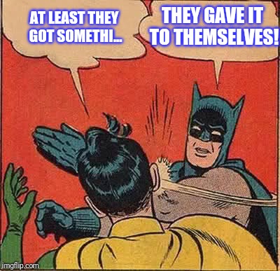 Batman Slapping Robin Meme | AT LEAST THEY GOT SOMETHI... THEY GAVE IT TO THEMSELVES! | image tagged in memes,batman slapping robin | made w/ Imgflip meme maker