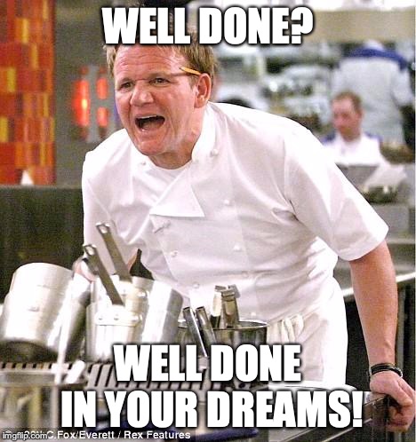 Chef Gordon Ramsay | WELL DONE? WELL DONE IN YOUR DREAMS! | image tagged in memes,chef gordon ramsay | made w/ Imgflip meme maker