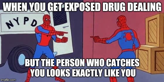 Spider Man Double | WHEN YOU GET EXPOSED DRUG DEALING; BUT THE PERSON WHO CATCHES YOU LOOKS EXACTLY LIKE YOU | image tagged in spider man double | made w/ Imgflip meme maker