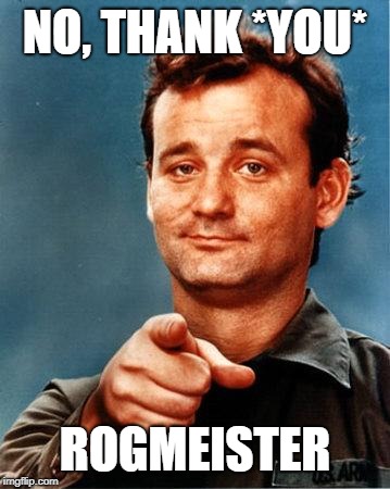 Bill Murray  | NO, THANK *YOU*; ROGMEISTER | image tagged in bill murray | made w/ Imgflip meme maker