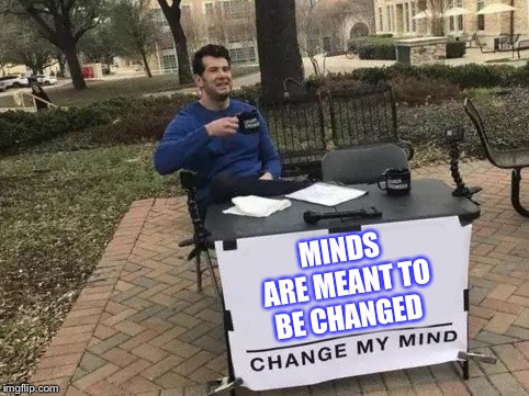 Change My Mind | MINDS ARE MEANT TO BE CHANGED | image tagged in change my mind | made w/ Imgflip meme maker