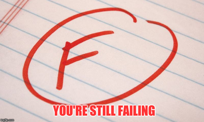 YOU'RE STILL FAILING | made w/ Imgflip meme maker