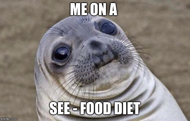 Awkward Moment Sealion Meme | ME ON A; SEE - FOOD DIET | image tagged in memes,awkward moment sealion | made w/ Imgflip meme maker