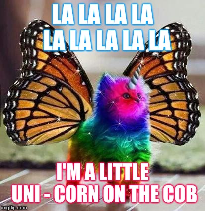 Rainbow unicorn butterfly kitten | LA LA LA LA  LA LA LA LA LA; I'M A LITTLE UNI - CORN ON THE COB | image tagged in rainbow unicorn butterfly kitten | made w/ Imgflip meme maker