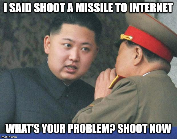 Hungry Kim Jong Un | I SAID SHOOT A MISSILE TO INTERNET; WHAT'S YOUR PROBLEM? SHOOT NOW | image tagged in hungry kim jong un | made w/ Imgflip meme maker