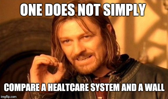 One Does Not Simply Meme | ONE DOES NOT SIMPLY COMPARE A HEALTCARE SYSTEM AND A WALL | image tagged in memes,one does not simply | made w/ Imgflip meme maker