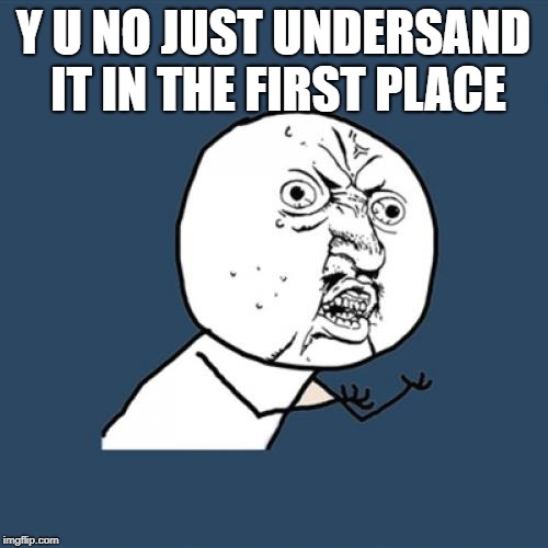 Y U No Meme | Y U NO JUST UNDERSAND IT IN THE FIRST PLACE | image tagged in memes,y u no | made w/ Imgflip meme maker