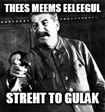 joseph stalin go to gulag | THEES MEEMS EELEEGUL; STREHT TO GULAK | image tagged in joseph stalin go to gulag | made w/ Imgflip meme maker
