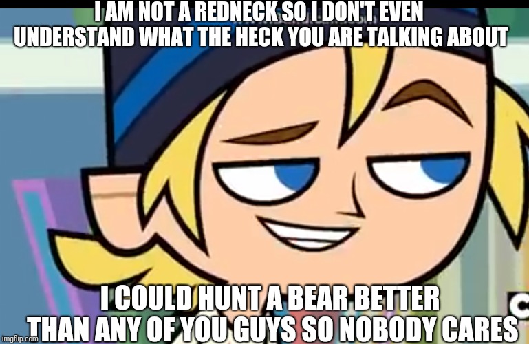 I Expect | I AM NOT A REDNECK SO I DON'T EVEN UNDERSTAND WHAT THE HECK YOU ARE TALKING ABOUT; I COULD HUNT A BEAR BETTER THAN ANY OF YOU GUYS SO NOBODY CARES | image tagged in i expect | made w/ Imgflip meme maker