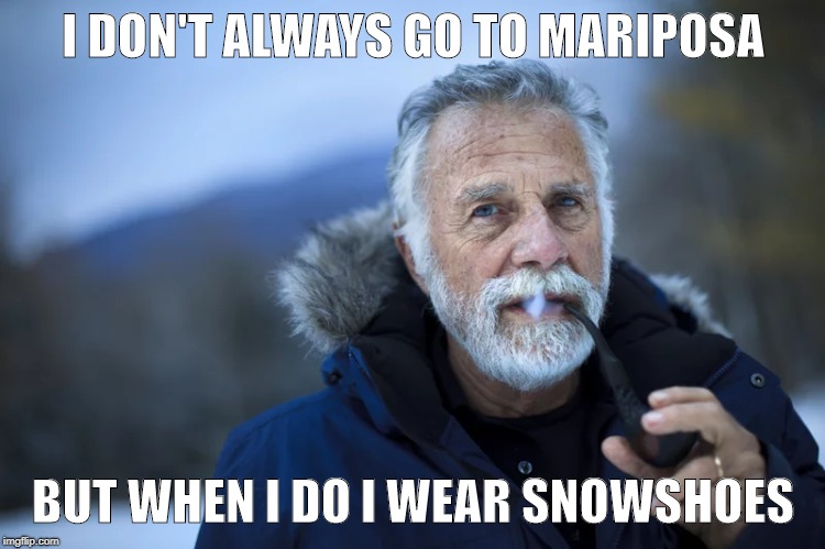 I DON'T ALWAYS GO TO MARIPOSA; BUT WHEN I DO I WEAR SNOWSHOES | image tagged in snow day | made w/ Imgflip meme maker