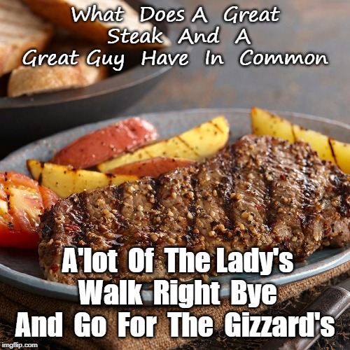 Steak and Woman | What  Does A  Great  Steak  And  A  Great Guy  Have  In  Common; A'lot  Of  The Lady's  Walk  Right  Bye  And  Go  For  The  Gizzard's | image tagged in funny memes | made w/ Imgflip meme maker